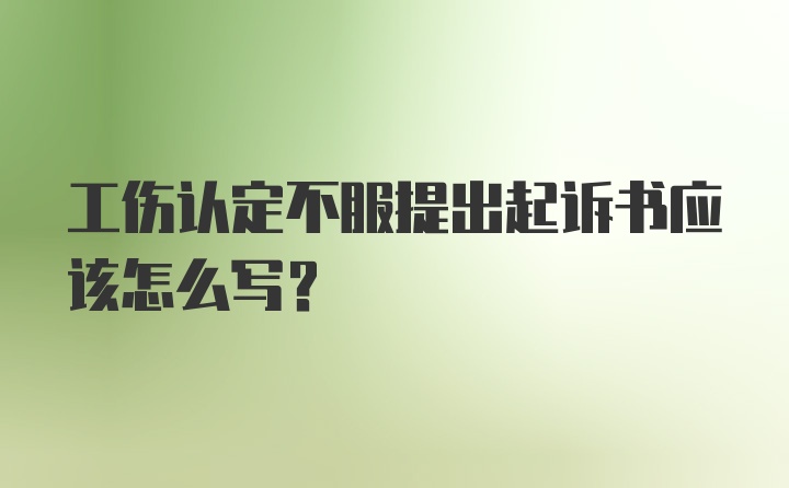 工伤认定不服提出起诉书应该怎么写？