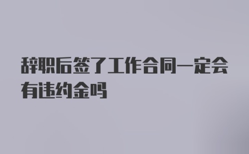 辞职后签了工作合同一定会有违约金吗