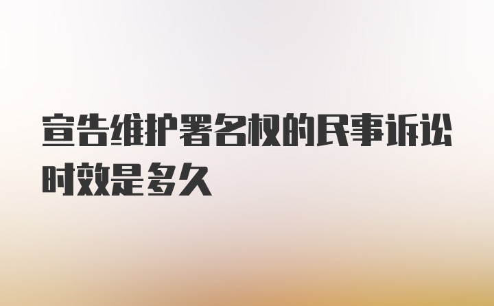 宣告维护署名权的民事诉讼时效是多久