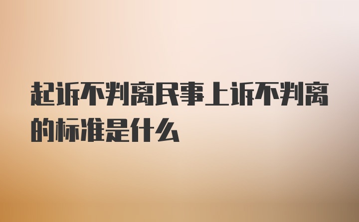 起诉不判离民事上诉不判离的标准是什么