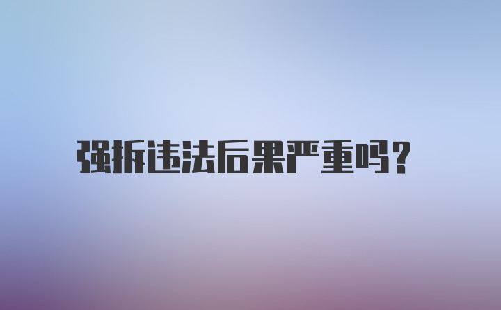 强拆违法后果严重吗？