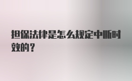 担保法律是怎么规定中断时效的？