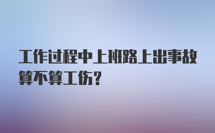 工作过程中上班路上出事故算不算工伤?