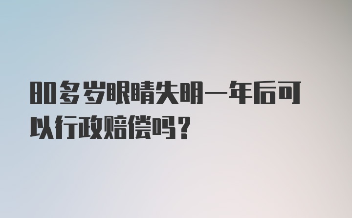 80多岁眼睛失明一年后可以行政赔偿吗？