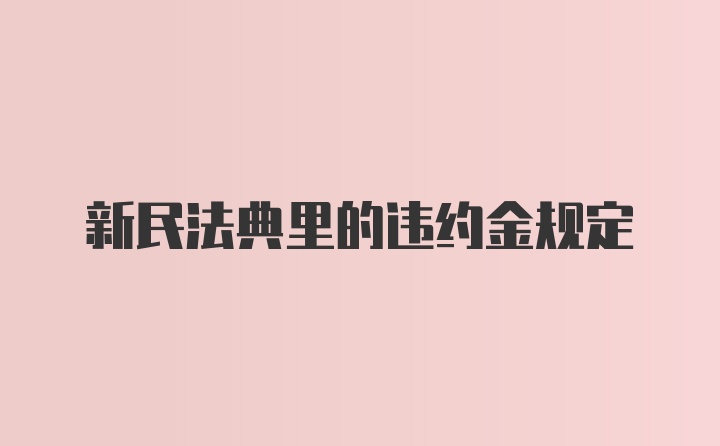 新民法典里的违约金规定