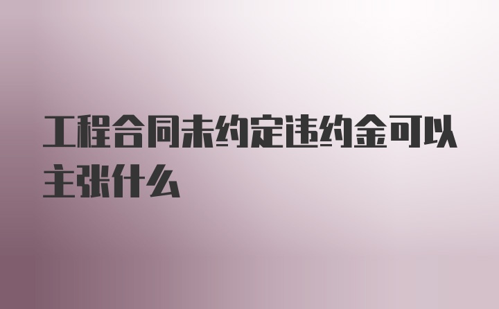 工程合同未约定违约金可以主张什么