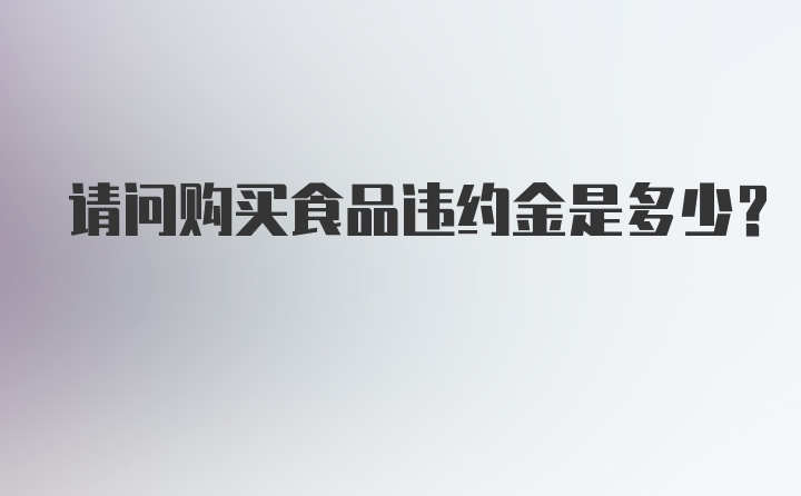 请问购买食品违约金是多少？