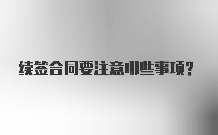 续签合同要注意哪些事项？