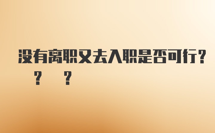 没有离职又去入职是否可行? ? ?