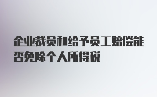 企业裁员和给予员工赔偿能否免除个人所得税