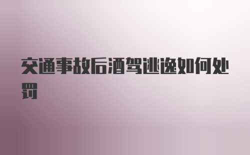 交通事故后酒驾逃逸如何处罚