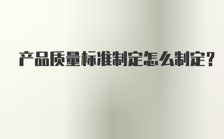 产品质量标准制定怎么制定？