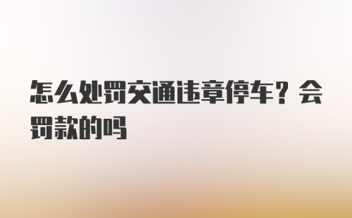 怎么处罚交通违章停车？会罚款的吗