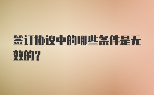 签订协议中的哪些条件是无效的？