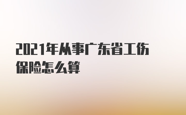 2021年从事广东省工伤保险怎么算