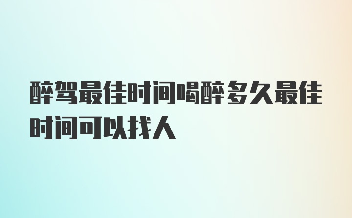 醉驾最佳时间喝醉多久最佳时间可以找人