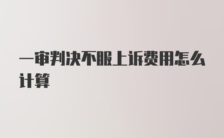 一审判决不服上诉费用怎么计算