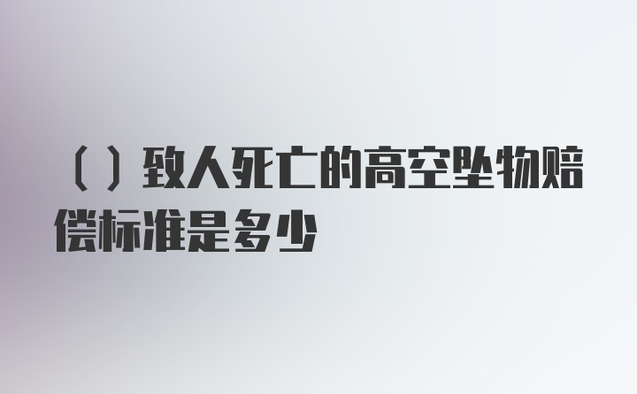 （）致人死亡的高空坠物赔偿标准是多少