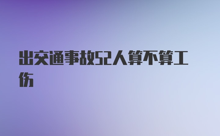 出交通事故52人算不算工伤