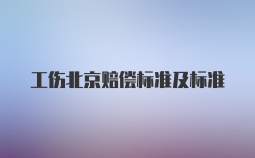 工伤北京赔偿标准及标准