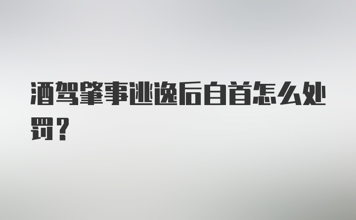 酒驾肇事逃逸后自首怎么处罚？