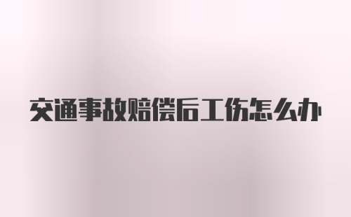 交通事故赔偿后工伤怎么办