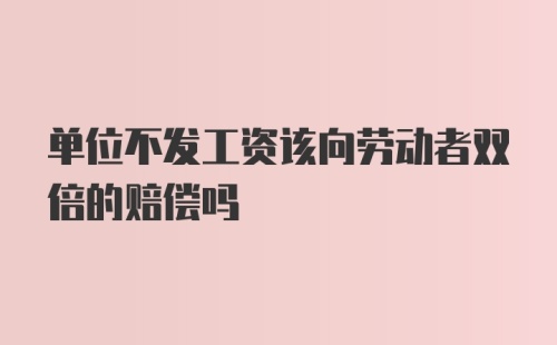 单位不发工资该向劳动者双倍的赔偿吗