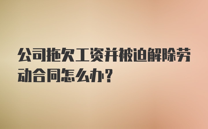 公司拖欠工资并被迫解除劳动合同怎么办?