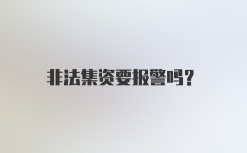 非法集资要报警吗？