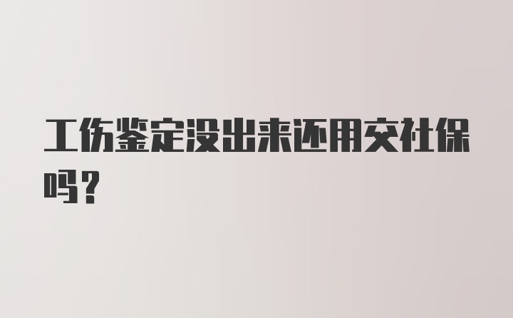 工伤鉴定没出来还用交社保吗？