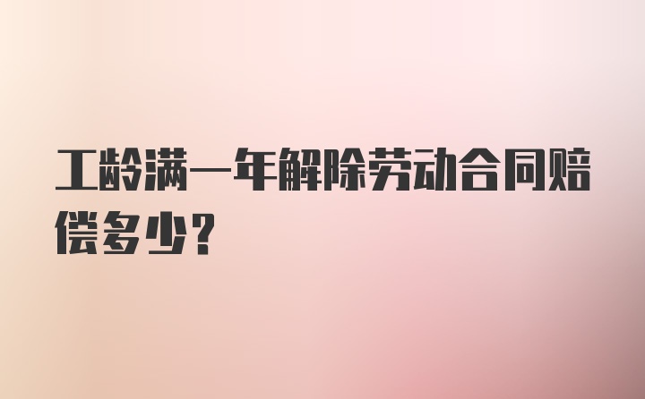 工龄满一年解除劳动合同赔偿多少？