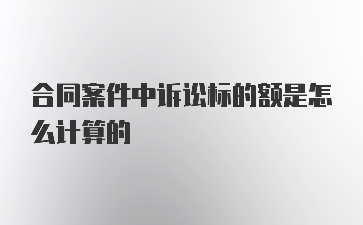 合同案件中诉讼标的额是怎么计算的