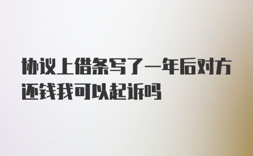 协议上借条写了一年后对方还钱我可以起诉吗