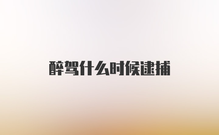 醉驾什么时候逮捕