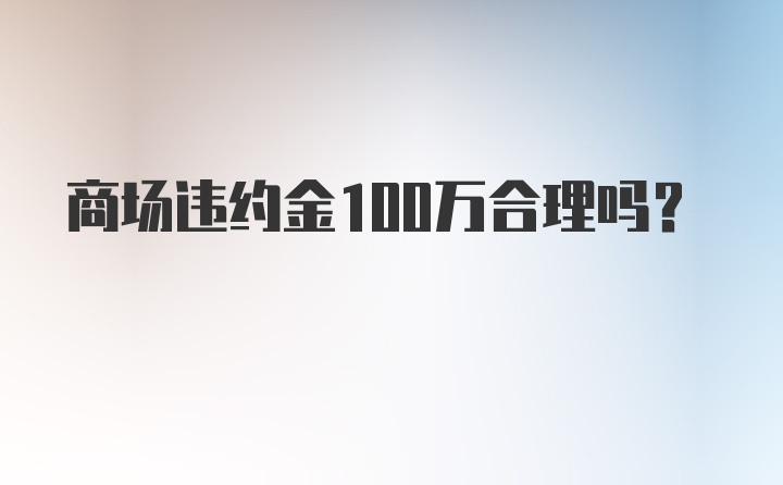 商场违约金100万合理吗？