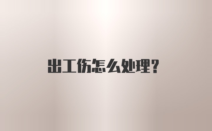 出工伤怎么处理？