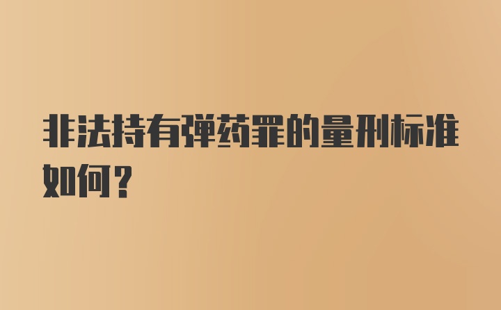 非法持有弹药罪的量刑标准如何？