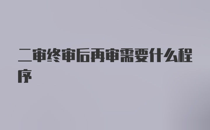 二审终审后再审需要什么程序