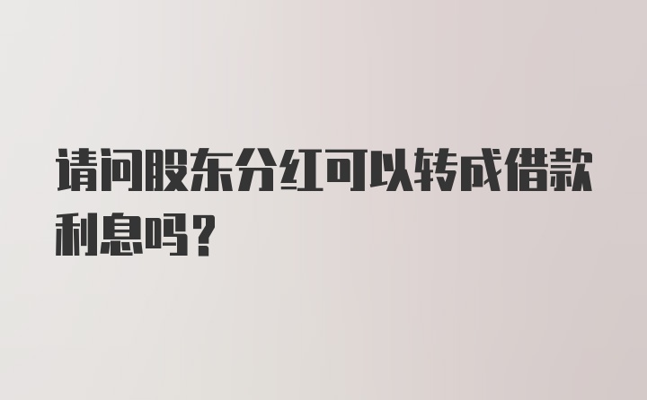 请问股东分红可以转成借款利息吗？