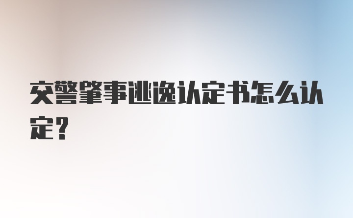 交警肇事逃逸认定书怎么认定？