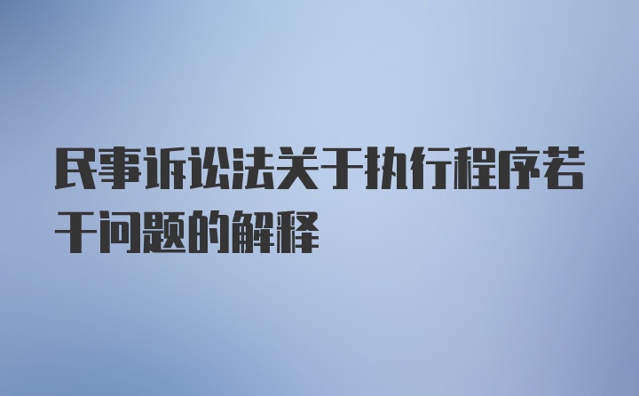 民事诉讼法关于执行程序若干问题的解释