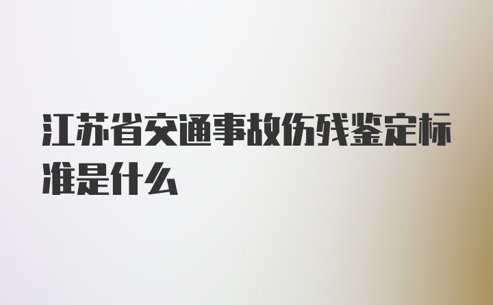 江苏省交通事故伤残鉴定标准是什么