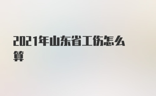 2021年山东省工伤怎么算