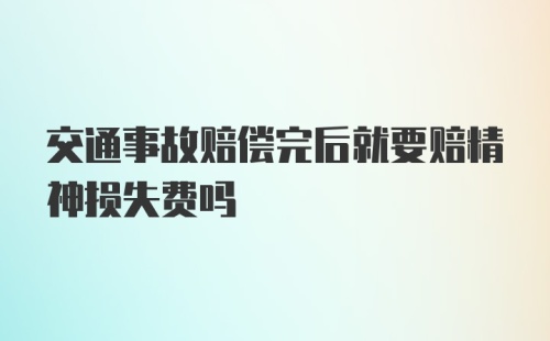 交通事故赔偿完后就要赔精神损失费吗