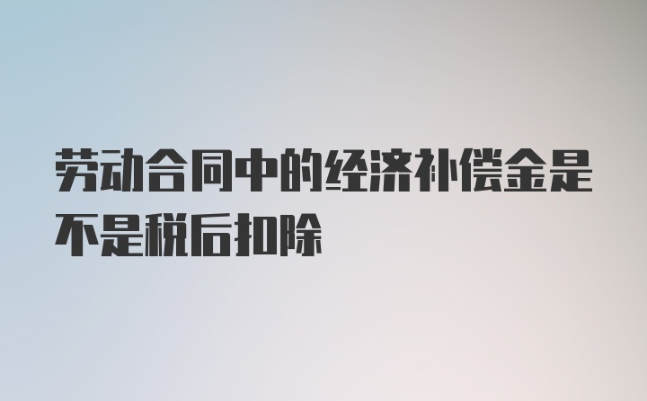 劳动合同中的经济补偿金是不是税后扣除