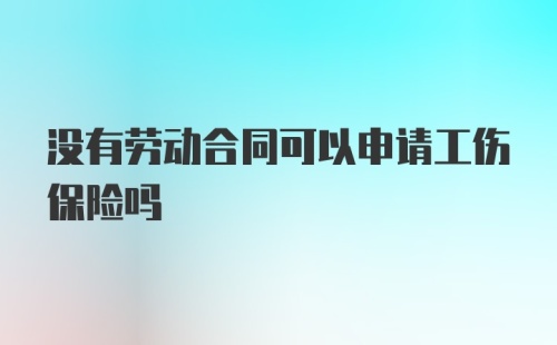 没有劳动合同可以申请工伤保险吗