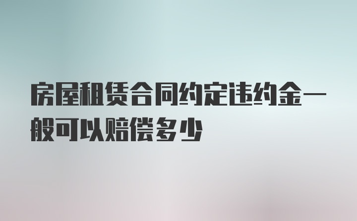 房屋租赁合同约定违约金一般可以赔偿多少