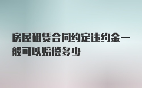 房屋租赁合同约定违约金一般可以赔偿多少