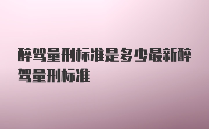 醉驾量刑标准是多少最新醉驾量刑标准