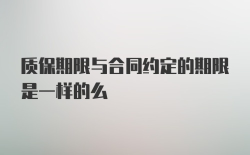 质保期限与合同约定的期限是一样的么